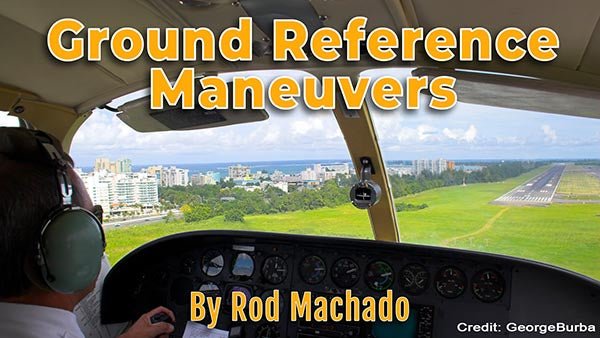 View from a small airplane cockpit overlooking a runway demonstrating takeoffs and landings with the title "ground reference maneuvers" by Rod Machado's Aviation Learning Center eCourse. Credit: George Burba.